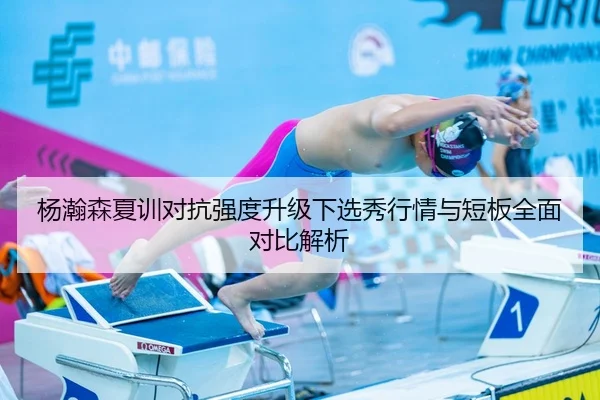 杨瀚森夏训对抗强度升级下选秀行情与短板全面对比解析